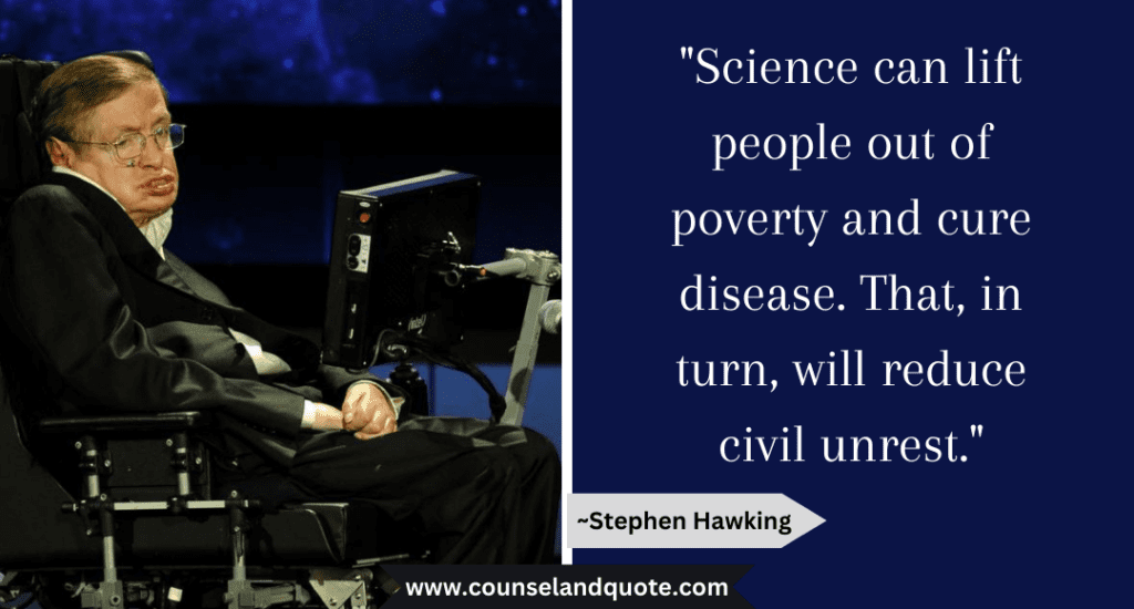 Stephen Hawking Quote "Science can lift people out of poverty and cure disease. That, in turn, will reduce civil unrest."