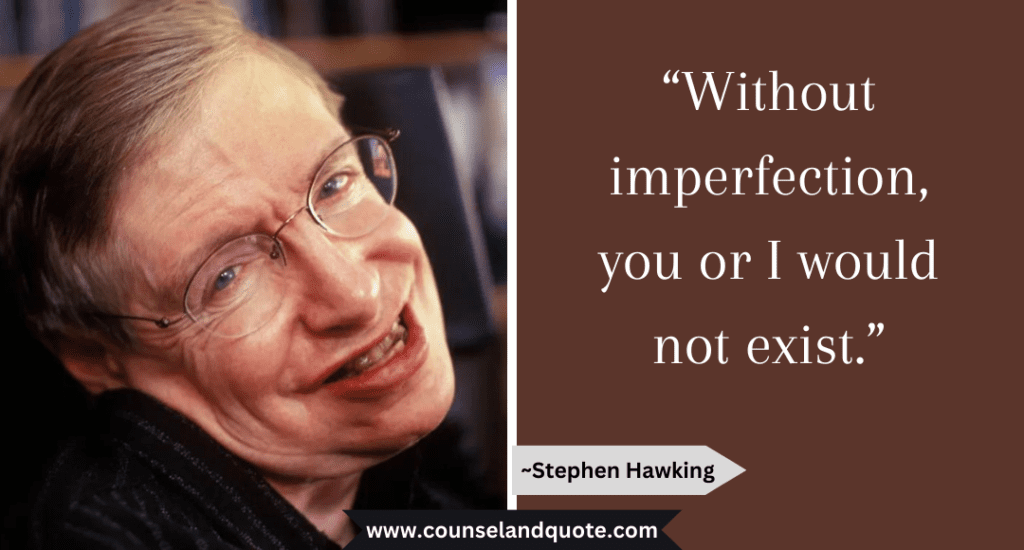 Stephen Hawking Quote “Without imperfection, you or I would not exist.”
