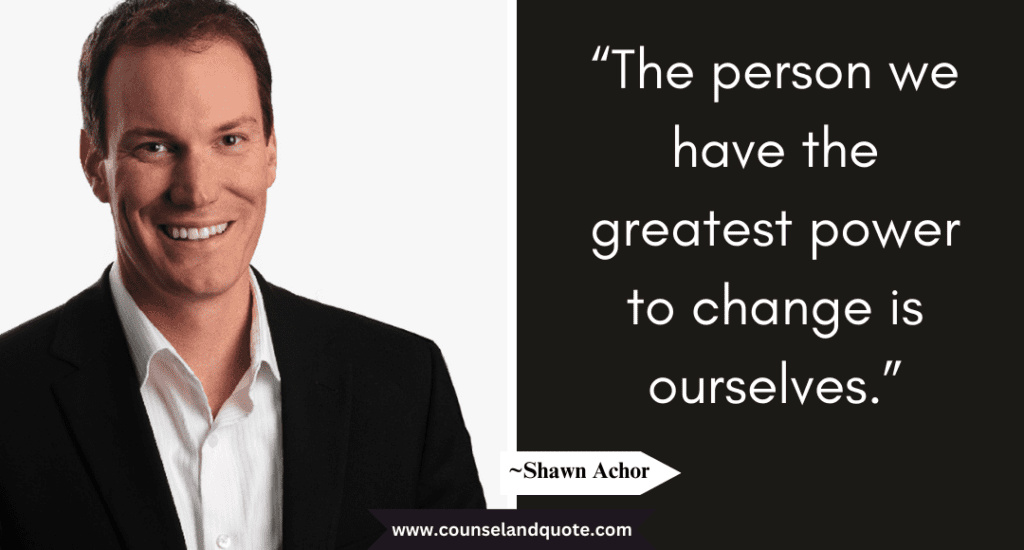 Shaun Achor Quote “The person we have the greatest power to change is ourselves.”