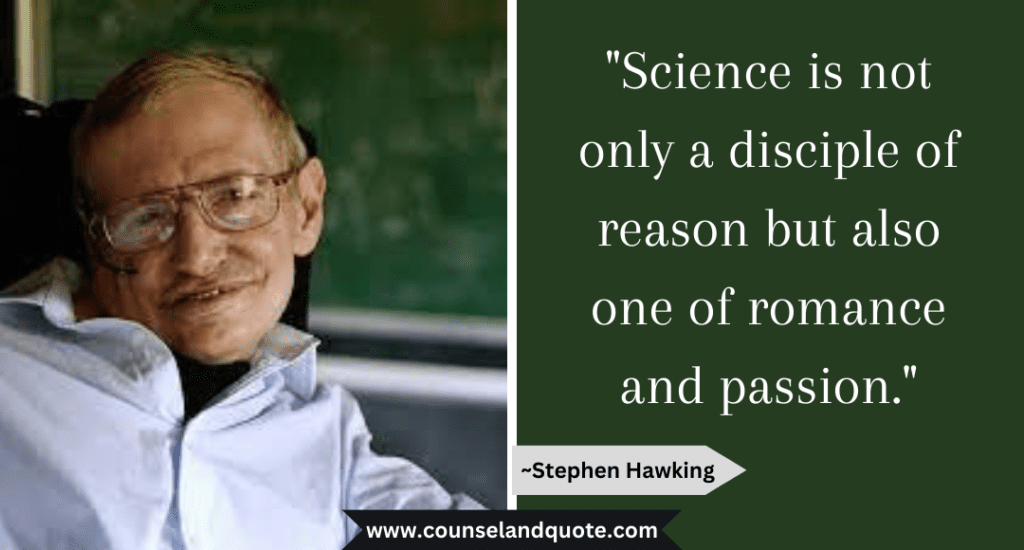 Stephen Hawking Quote  "Science is not only a disciple of reason but also one of romance and passion."