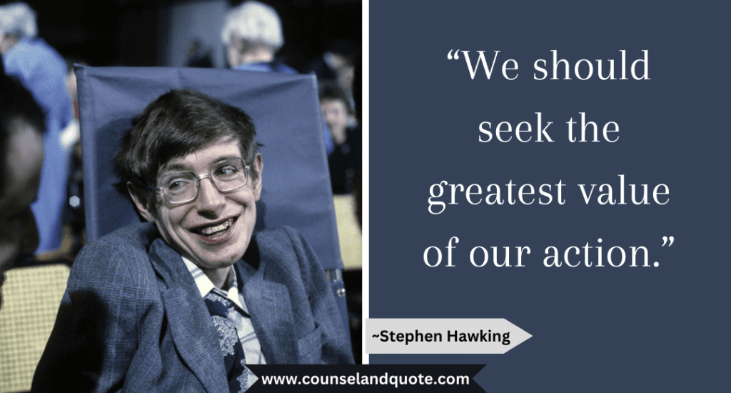 Stephen Hawking Quote “We should seek the greatest value of our action.”