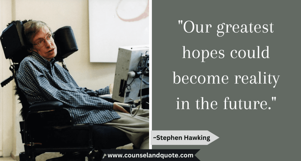 Stephen Hawking Quote  "Our greatest hopes could become reality in the future."