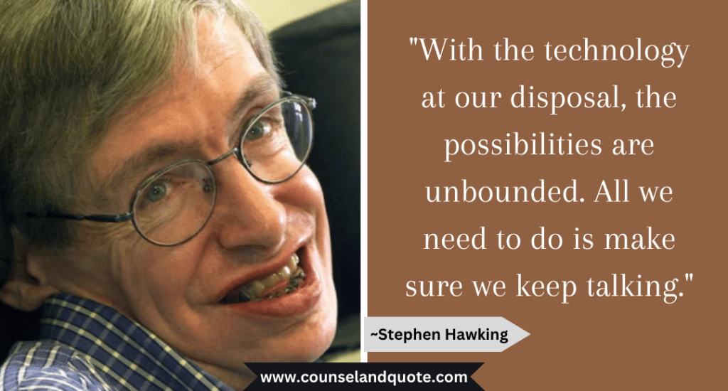 Stephen Hawking Quote "With the technology at our disposal, the possibilities are unbounded. All we need to do is make sure we keep talking."
