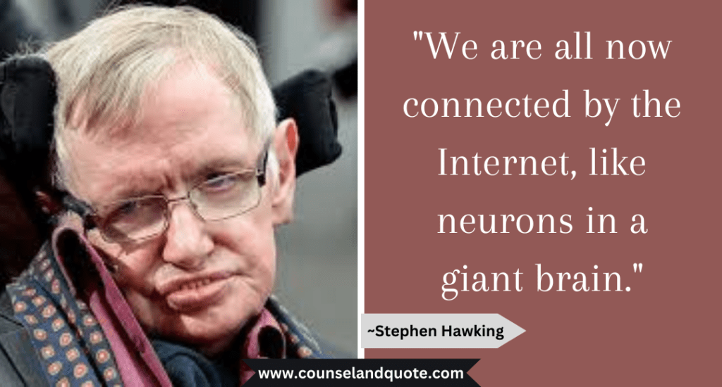 Stephen Hawking Quote  "We are all now connected by the Internet, like neurons in a giant brain."