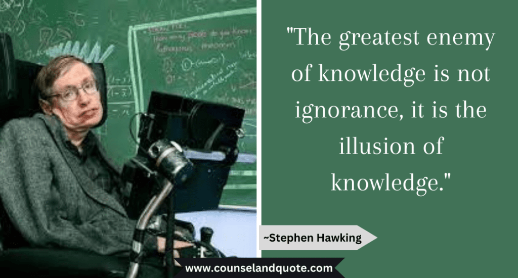 Stephen Hawking Quote "The greatest enemy of knowledge is not ignorance, it is the illusion of knowledge."