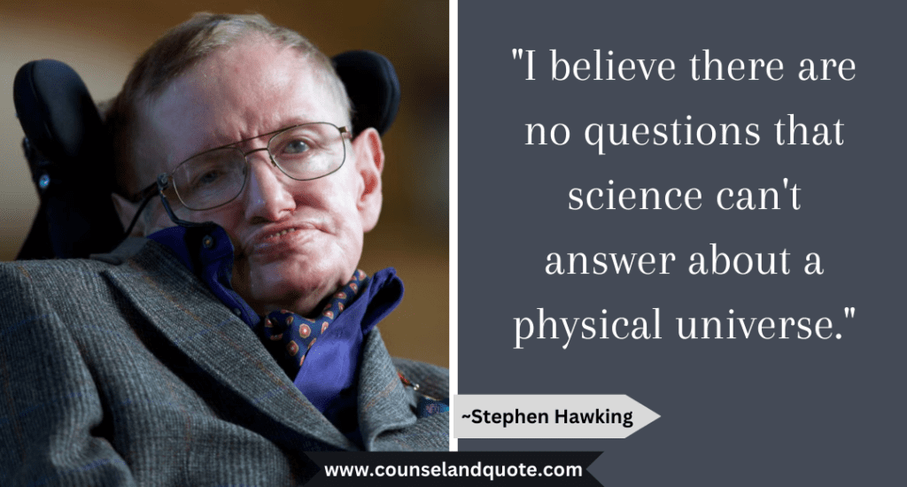 Stephen Hawking Quote  "I believe there are no questions that science can't answer about a physical universe."
