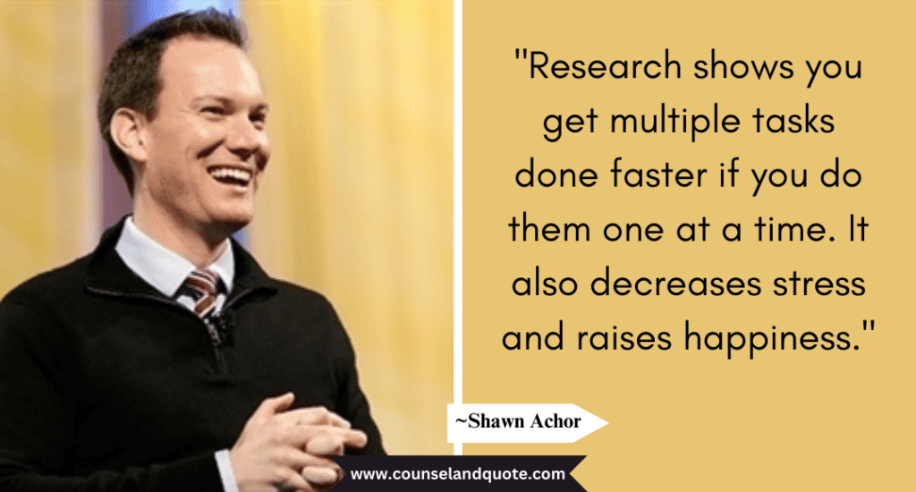 Shaun Achor Quote  "Research shows you get multiple tasks done faster if you do them one at a time. 