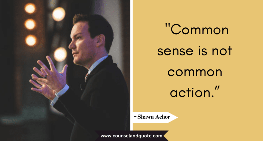 Shaun Achor Quote  "Common sense is not common action.”