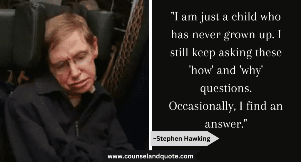 Stephen Hawking Quote "I am just a child who has never grown up. I still keep asking these 'how' and 'why' questions."