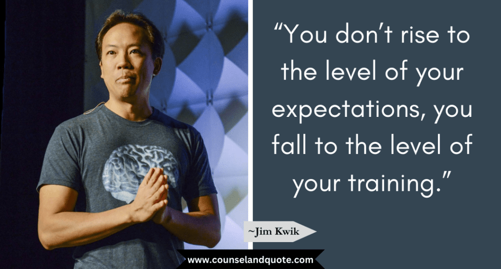Jim Kwik Quote “You don’t rise to the level of your expectations, you fall to the level of your training.”
