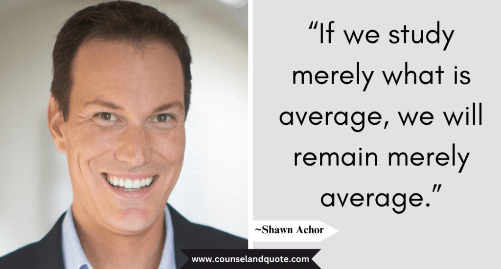 Shaun Achor Quote “If we study merely what is average, we will remain merely average.”