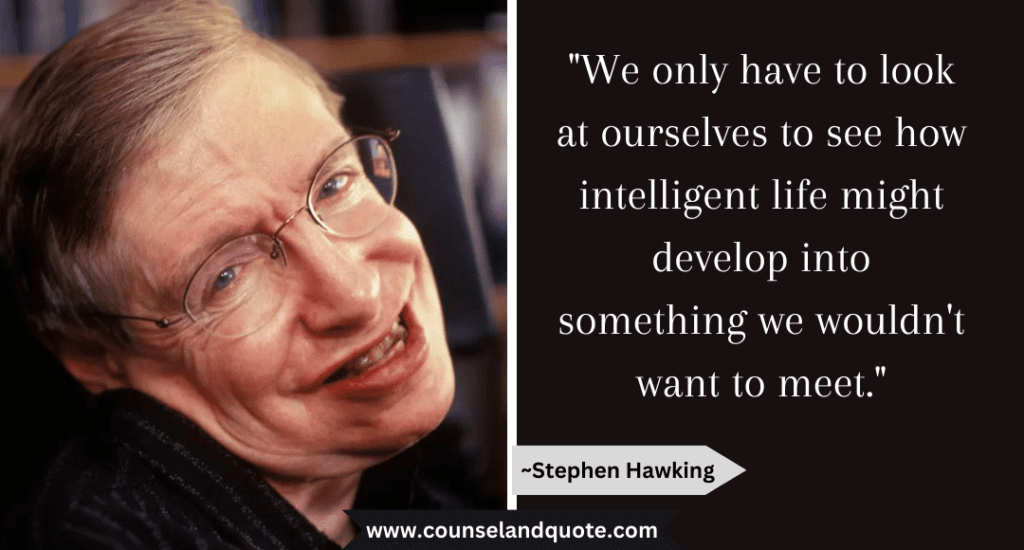 Stephen Hawking Quote "We only have to look at ourselves to see how intelligent life might develop into something we wouldn't want to meet."
