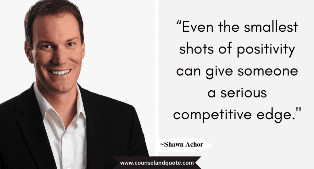 Shaun Achor Quote “Even the smallest shots of positivity can give someone a serious competitive edge."