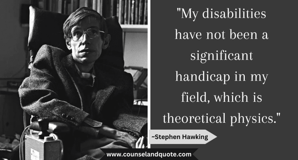 Stephen Hawking Quote "My disabilities have not been a significant handicap in my field, which is theoretical physics."