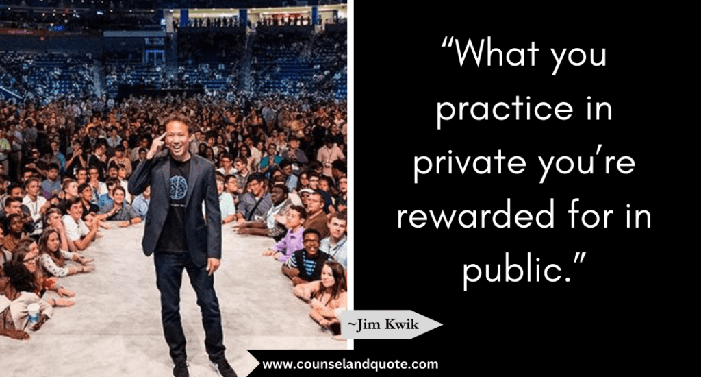 Jim Kwik Quote “What you practice in private you’re rewarded for in public.”