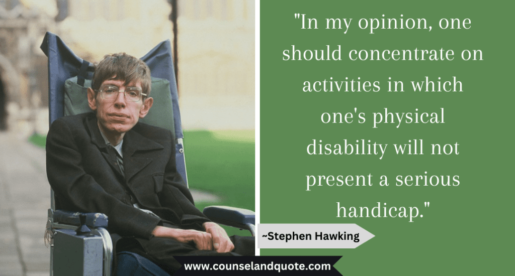 Stephen Hawking Quote "In my opinion, one should concentrate on activities in which one's physical disability will not present a serious handicap."