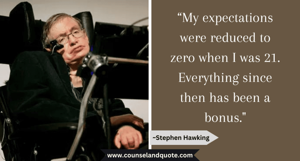 Stephen Hawking Quote  “My expectations were reduced to zero when I was 21. Everything since then has been a bonus."