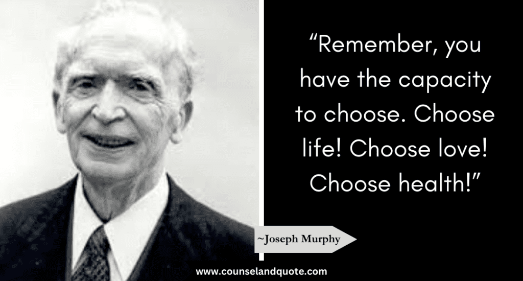 Joseph Murphy Quote “Remember, you have the capacity to choose. Choose life! Choose love! Choose health!”