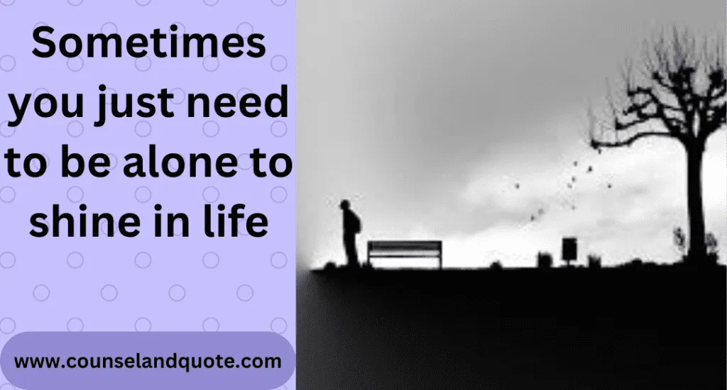 Sometime you just need to be alone to shine in life