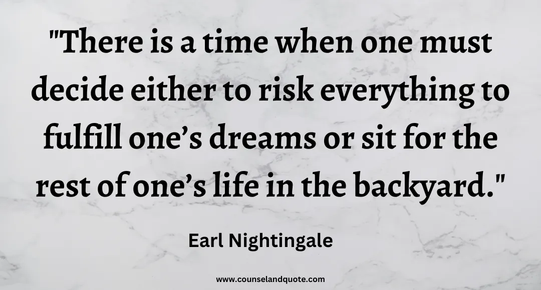 18 There is a time when one must decide either to risk everything to fulfill one’s dreams or sit for the rest of one’s life in the backyard