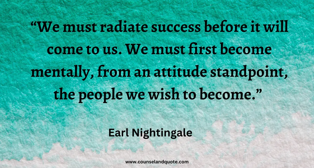 40 We must radiate success before it will come to us. We must first become mentally, from an attitude standpoint, the people we wish to become