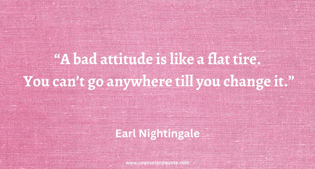 43 A bad attitude is like a flat tire. You can’t go anywhere till you change it.