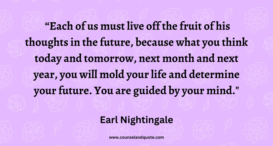 65 Each of us must live off the fruit of his thoughts in the future, because what you think today and tomorrow, next month and next year, you will mold your life and dete