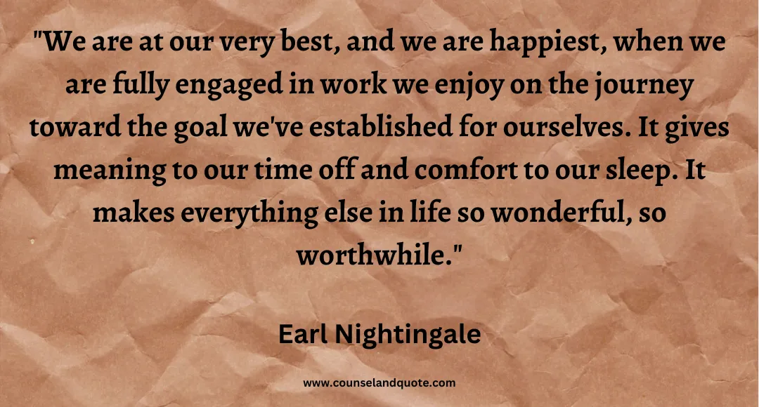 77 We are at our very best, and we are happiest, when we are fully engaged in work we enjoy on the journey toward the goal we've established for ourselves. It gives meani