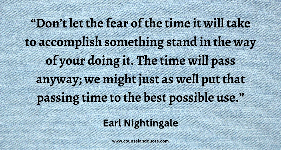 81 Don’t let the fear of the time it will take to accomplish something stand in the way of your doing it. The time will pass anyway; we might just as well put that passin