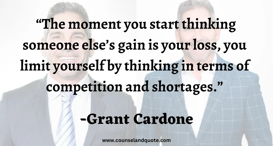 10 The moment you start thinking someone else’s gain is your loss, you limit yourself by thinking in terms of competition and shortages