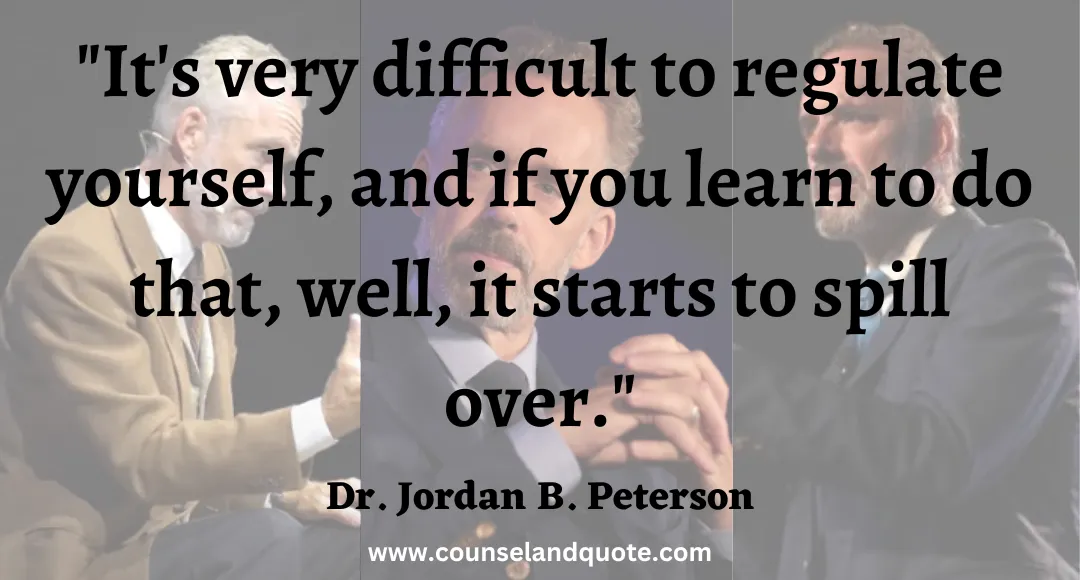 11 It's very difficult to regulate yourself, and if you learn to do that, well, it starts to spill over.