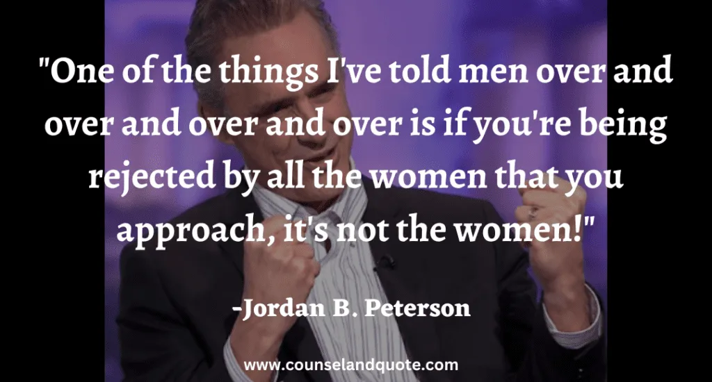 112 One of the things I've told men over and over and over and over is if you're being rejected by all the women that you approach, it's not the women!