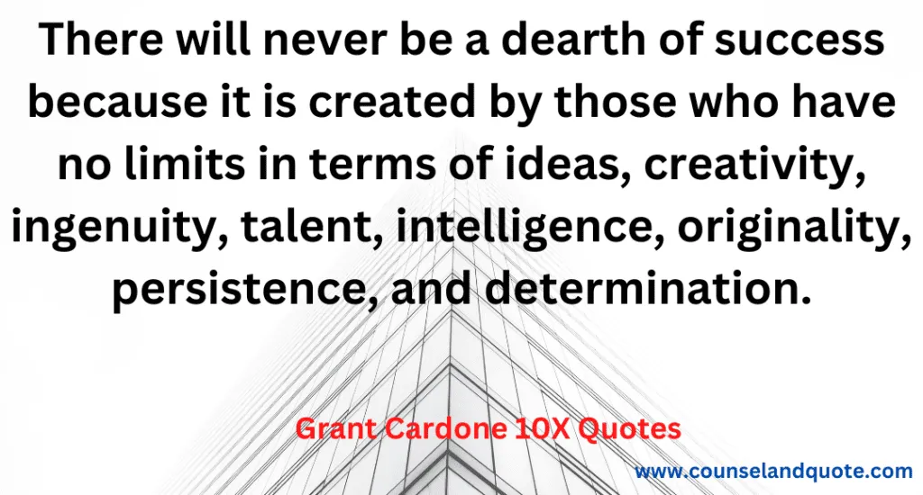 12- There will never be a dearth of success because it is created by those who have no limits in terms of ideas, creativity, ingenuity, talent, inte