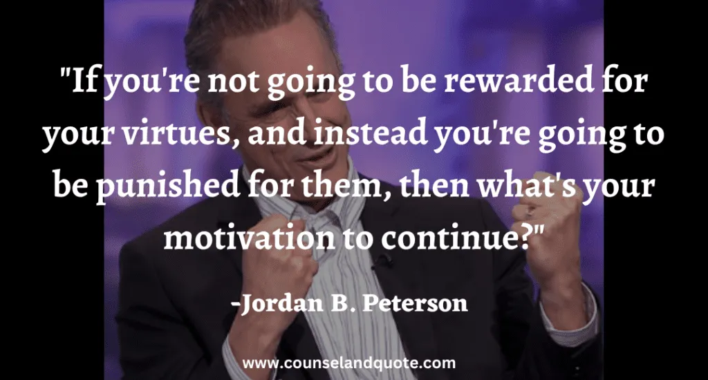 123 If you're not going to be rewarded for your virtues, and instead you're going to be punished for them, then what's your motivation to continue