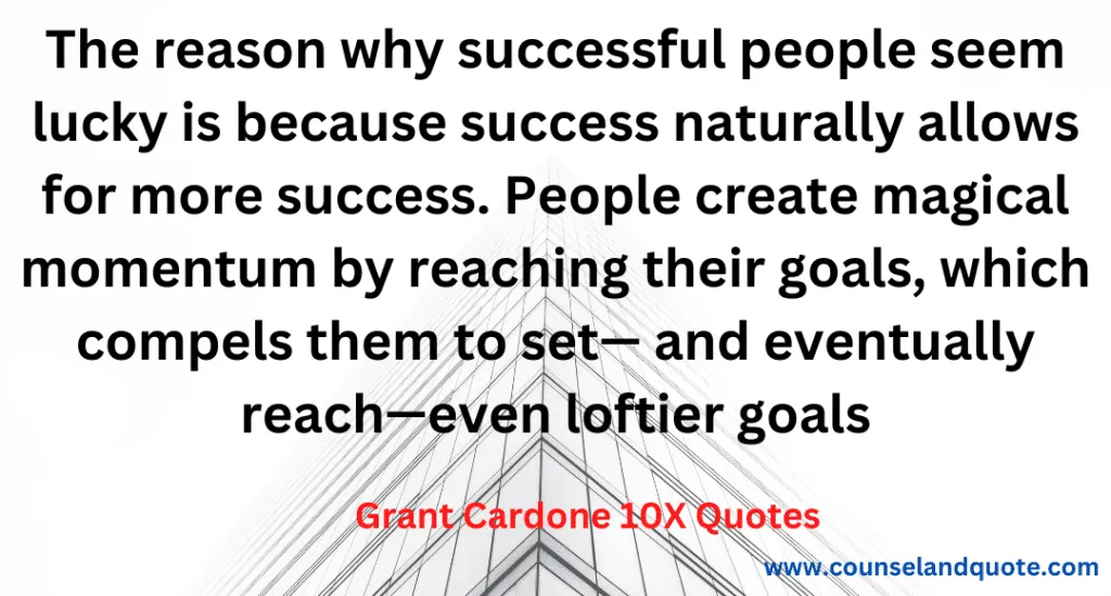 16- The reason why successful people seem lucky is that success naturally allows more success. People create magical momentum by reaching their goal