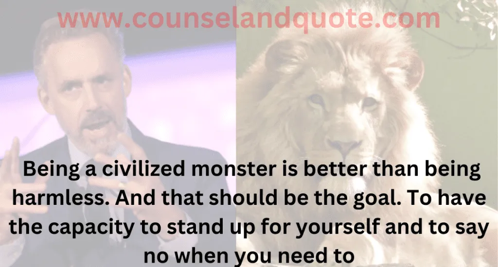 18- Being a civilized monster is better than being harmless. And that should be the goal. To have the capacity to stand up for yourself and to say no when you need to