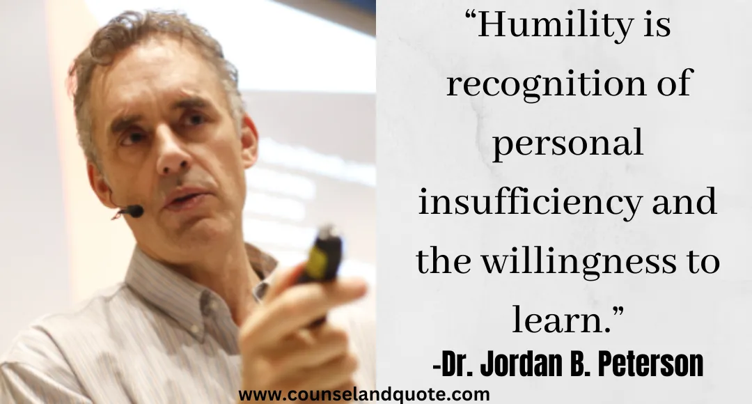 21 “Humility is recognition of personal insufficiency and the willingness to learn.” Jordan Peterson Quotes On Life & Success