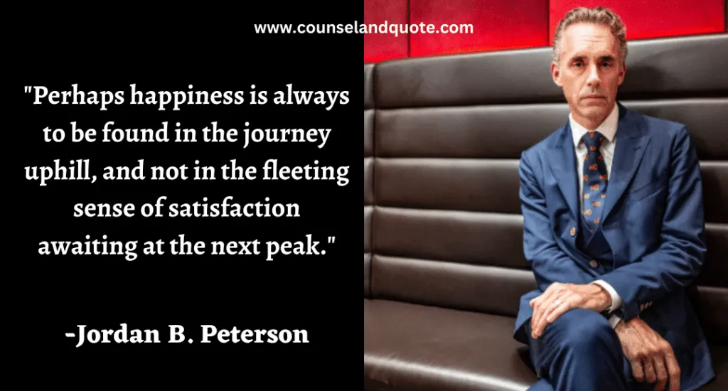 219 Perhaps happiness is always to be found in the journey uphill, and not in the fleeting sense of satisfaction awaiting at the next peak.