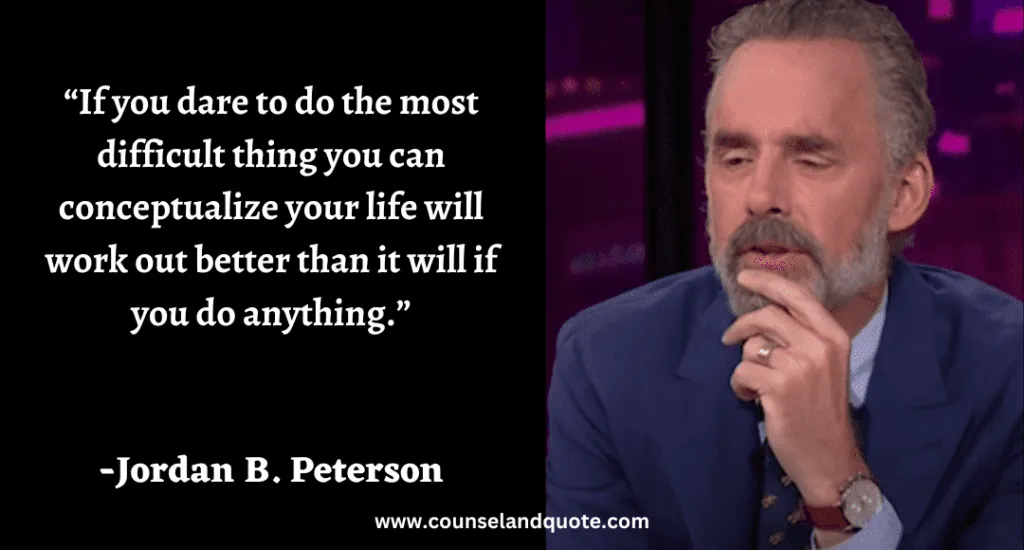 265 “If you dare to do the most difficult thing you can conceptualize your life will work out better than it will if you do anything.”