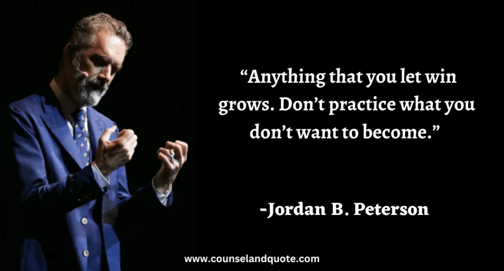 278 “Anything that you let win grows. Don’t practice what you don’t want to become.”