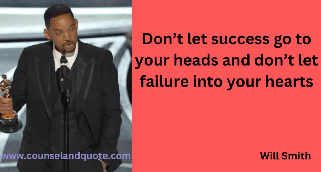 30- Don’t let success go to your heads and don’t let failure into your hearts