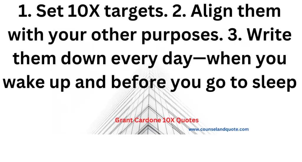 32. Set 10X targets. Align them with your other purposes. 3. Write them down every day—when you wake up and before you go to sleep