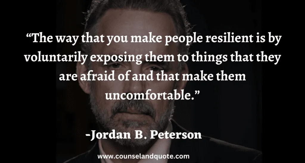 44 The way that you make people resilient is by voluntarily exposing them to things that they are afraid of and that make them uncomfo