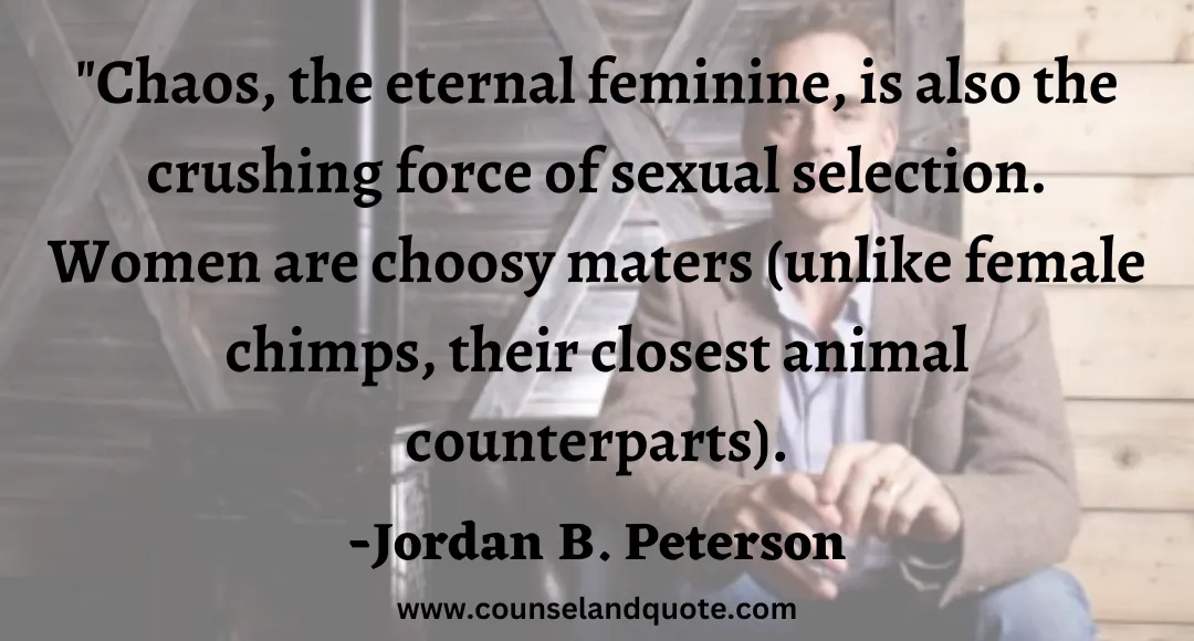 45 Chaos, the eternal feminine, is also the crushing force of sexual selection. Women are choosy maters (unlike female chimps, their closest animal counterparts).