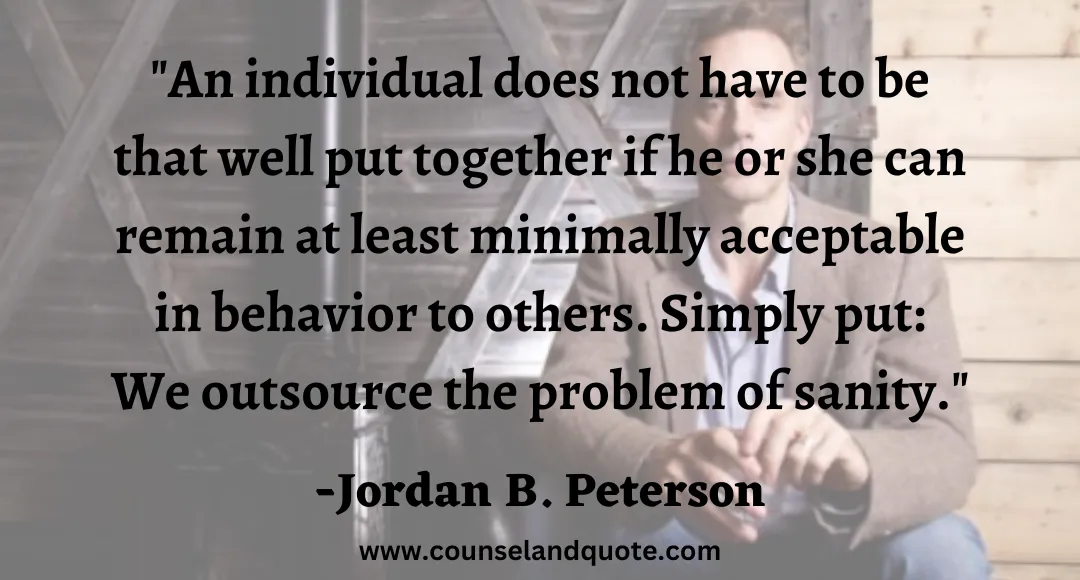 55 An individual does not have to be that well put together if he or she can remain at least minimally acceptable in behavior to others. Simply put We outsource the problem of sanity.