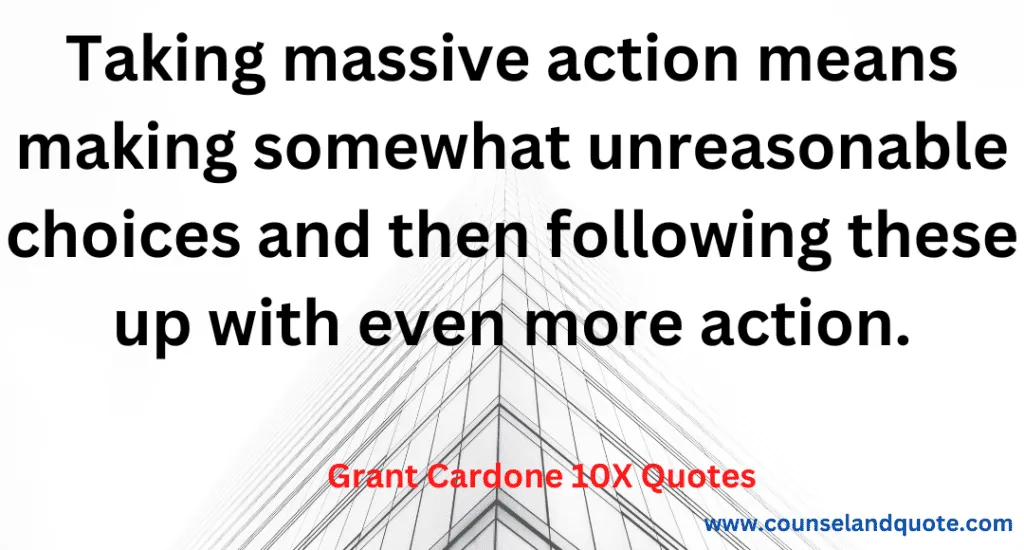 6- Taking massive actions means making somewhat unreasonable choices and then following these up with even more action