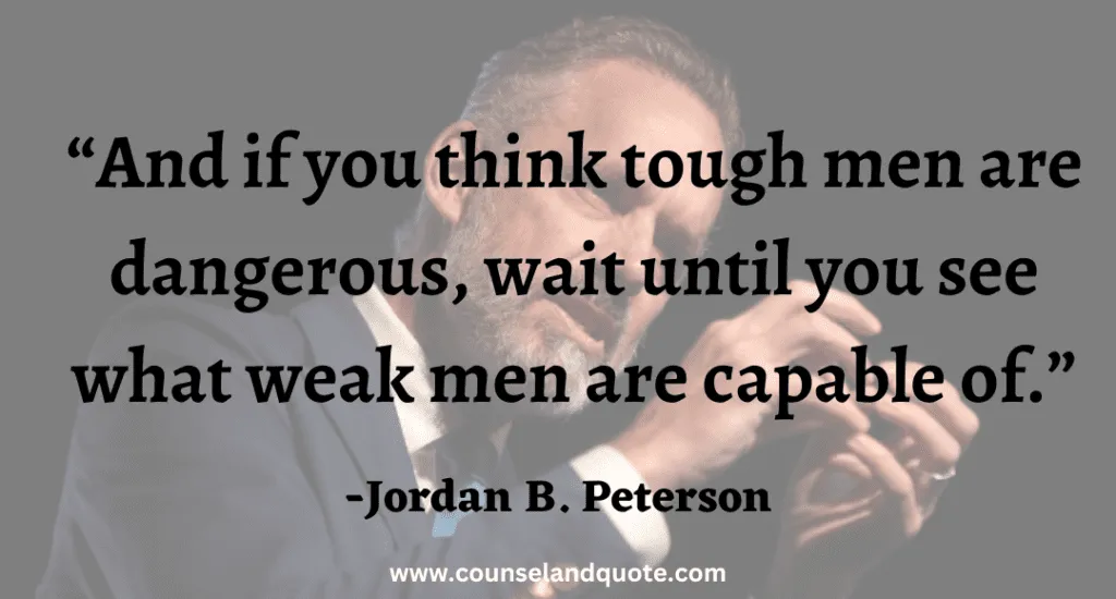 7 And if you think tough men are dangerous, wait until you see what weak men are capable of