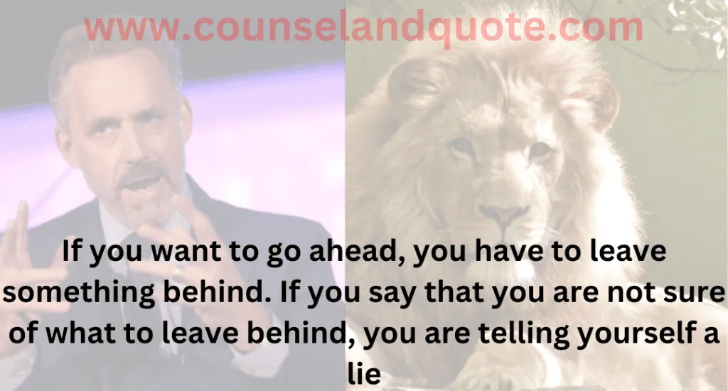 7- If you want to go ahead, you have to leave something behind. If you say that you are not sure of what to leave behind, you are telling yourself a lie
