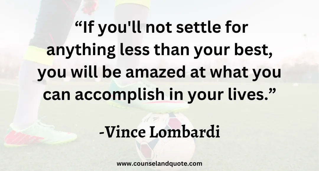8 “If you'll not settle for anything less than your best, you will be amazed at what you can accomplish in your lives.”