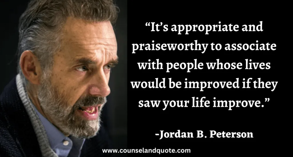 99 “It’s appropriate and praiseworthy to associate with people whose lives would be improved if they saw your life improve.”